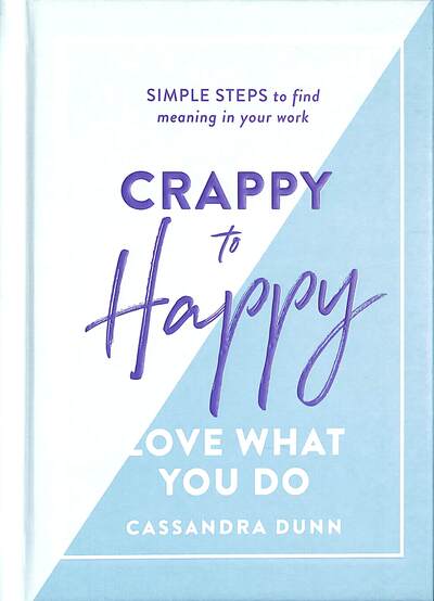 Cover for Cassandra Dunn · Crappy to Happy: Love What You Do: Simple Steps to Find Meaning in Your Work (Hardcover Book) (2019)