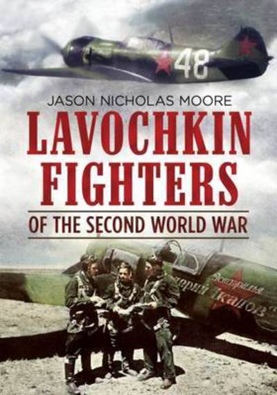 Lavochkin Fighters of the Second World War - Jason Moore - Books - Fonthill Media Ltd - 9781781555149 - April 21, 2016
