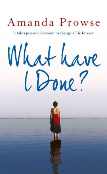 What Have I Done? - Amanda Prowse - Bøger - Bloomsbury Publishing PLC - 9781781852149 - 1. juli 2013
