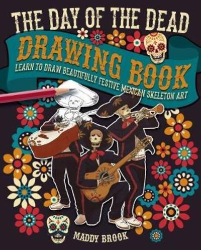 Cover for Maddy Brook · The Day of the Dead Drawing Book: Learn to Draw Beautifully Festive Mexican Skeleton Art (Paperback Book) (2018)