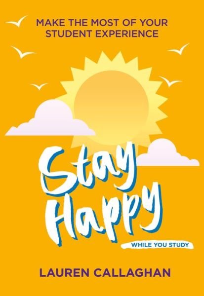Cover for Lauren Callaghan · Stay Happy While You Study: Make the Most of Your Student Experience - Student Wellbeing Series (Paperback Book) (2021)