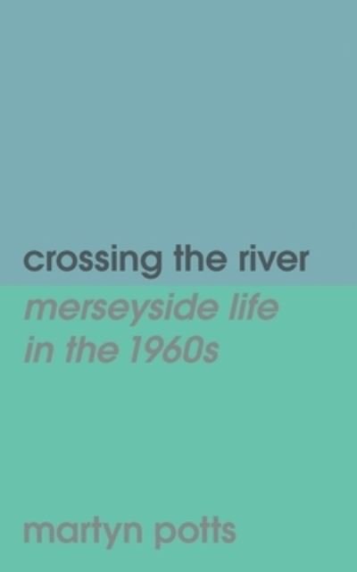Cover for Martyn Potts · Crossing the River: Merseyside Life in the 1960s (Pocketbok) (2021)