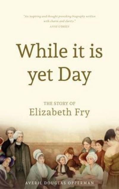 Cover for Averil Douglas Opperman · While it is Yet Day: A Biography of Elizabeth Fry (Hardcover Book) (2015)