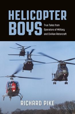 Richard Pike · Helicopter Boys: True Tales from Operators of Military and Civilian Rotorcraft (Paperback Book) (2024)