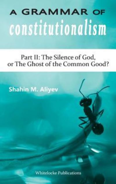 Cover for Shahin M Aliyev · A Grammar of Constitutionalism: Part II: The Silence of God, or The Ghost of the Common Good? (Gebundenes Buch) (2017)