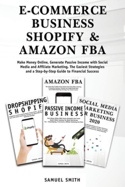 Cover for Samuel Smith · E-Commerce Business, Shopify &amp; Amazon Fba: Make Money Online, Generate Passive Income with Social Media and Affiliate Marketing. The Easiest Strategies and a Step-by-Step Guide to Financial Success (Pocketbok) (2020)