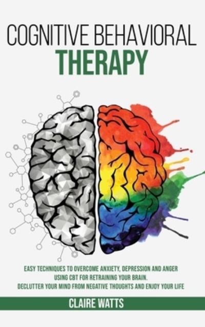 Cover for Claire Watts · Cognitive Behavioral Therapy: Easy Techniques to Overcome Anxiety, Depression and Anger using CBT for Retraining Your Brain. Declutter Your Mind from Negative Thoughts and Enjoy Your Life. (Hardcover Book) (2020)