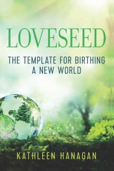 Cover for Kathleen Hanagan · Loveseed : The template for birthing a new world (Pocketbok) (2018)