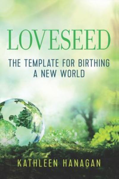 Cover for Kathleen Hanagan · Loveseed : The template for birthing a new world (Paperback Book) (2018)