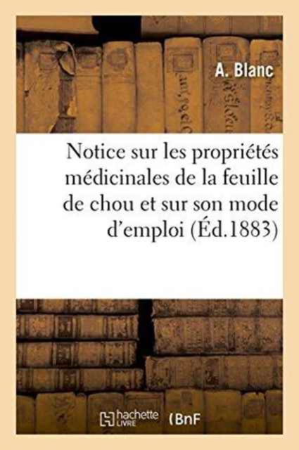 Cover for A Blanc · Notice Sur Les Proprietes Medicinales de la Feuille de Chou Et Sur Son Mode d'Emploi (Paperback Book) (2016)