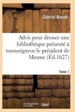 Advis Pour Dresser Une Bibliotheque Presente a Monseigneur Le President De Mesme. Tome 1 - Naude-g - Bøger - Hachette Livre - Bnf - 9782011930149 - 2016