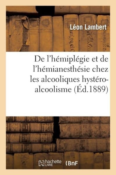 De L'hemiplegie et De L'hemianesthesie Chez Les Alcooliques Hystero-alcoolisme - Lambert - Bøger - Hachette Livre - Bnf - 9782013598149 - 1. december 2016