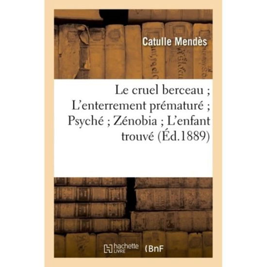 Cover for Catulle Mendes · Le Cruel Berceau l'Enterrement Premature Psyche Zenobia l'Enfant Trouve (Pocketbok) (2016)