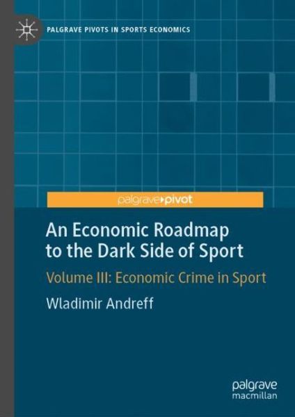 Cover for Wladimir Andreff · An Economic Roadmap to the Dark Side of Sport: Volume III: Economic Crime in Sport - Palgrave Pivots in Sports Economics (Hardcover Book) [1st ed. 2019 edition] (2019)