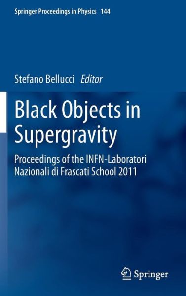 Cover for Stefano Bellucci · Black Objects in Supergravity: Proceedings of the INFN-Laboratori Nazionali di Frascati School 2011 - Springer Proceedings in Physics (Hardcover Book) [2013 edition] (2013)