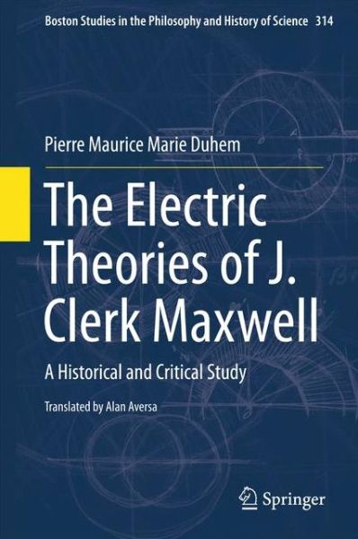 The Electric Theories of J. Clerk Maxwell: A Historical and Critical Study - Boston Studies in the Philosophy and History of Science - Pierre Maurice Marie Duhem - Books - Springer International Publishing AG - 9783319185149 - June 11, 2015