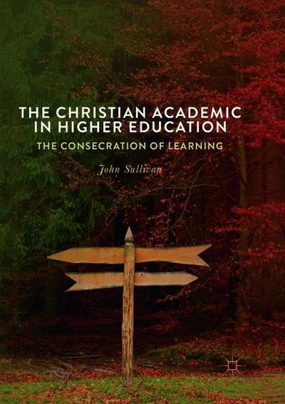 Cover for John Sullivan · The Christian Academic in Higher Education: The Consecration of Learning (Paperback Book) [Softcover reprint of the original 1st ed. 2018 edition] (2019)