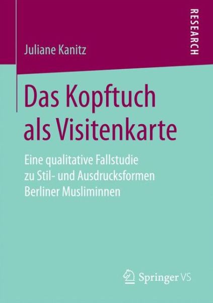 Cover for Juliane Kanitz · Das Kopftuch ALS Visitenkarte: Eine Qualitative Fallstudie Zu Stil- Und Ausdrucksformen Berliner Musliminnen (Paperback Book) [1. Aufl. 2017 edition] (2017)