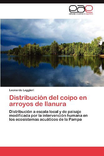 Cover for Leonardo Leggieri · Distribución Del Coipo en Arroyos De Llanura: Distribución a Escala Local Y De Paisaje Modificada Por La Intervención Humana en Los Ecosistemas Acuáticos De La Pampa (Paperback Book) [Spanish edition] (2012)