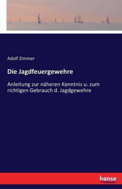 Cover for Adolf Zimmer · Die Jagdfeuergewehre: Anleitung zur naheren Kenntnis u. zum richtigen Gebrauch d. Jagdgewehre (Paperback Book) (2020)