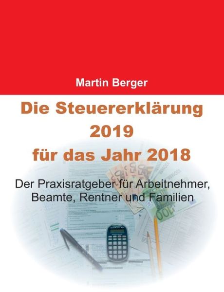 Cover for Martin Berger · Die Steuererklarung 2019 fur das Jahr 2018: Der Praxisratgeber fur Arbeitnehmer, Beamte, Rentner und Familien (Pocketbok) (2018)