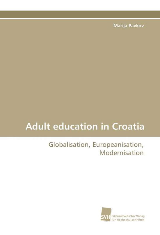 Adult Education in Croatia: Globalisation, Europeanisation, Modernisation - Marija Pavkov - Books - Suedwestdeutscher Verlag fuer Hochschuls - 9783838101149 - December 23, 2008