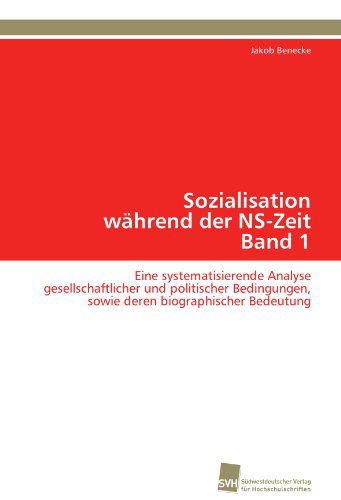 Cover for Jakob Benecke · Sozialisation Während Der Ns-zeit Band 1: Eine Systematisierende Analyse Gesellschaftlicher Und Politischer Bedingungen, Sowie Deren Biographischer Bedeutung (Paperback Book) [German edition] (2011)