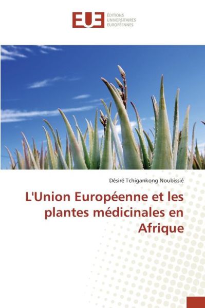 Cover for Tchigankong Noubissie Desire · L'union Europeenne et Les Plantes Medicinales en Afrique (Paperback Book) (2018)