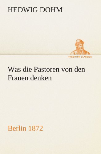 Cover for Hedwig Dohm · Was Die Pastoren Von den Frauen Denken: Berlin (Verlag Reinhold Schlingmann) 1872 (Tredition Classics) (German Edition) (Taschenbuch) [German edition] (2012)