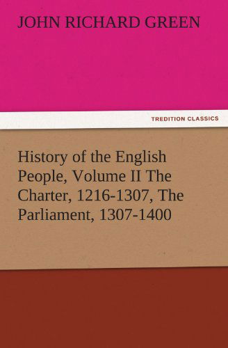 Cover for John Richard Green · History of the English People, Volume II the Charter, 1216-1307, the Parliament, 1307-1400 (Tredition Classics) (Taschenbuch) (2011)