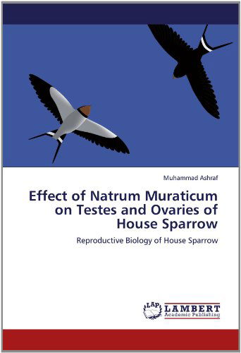 Cover for Muhammad Ashraf · Effect of Natrum Muraticum on Testes and Ovaries of House Sparrow: Reproductive Biology of House Sparrow (Paperback Book) (2011)