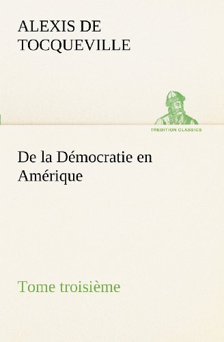 Cover for Alexis De Tocqueville · De La Démocratie en Amérique, Tome Troisième (Tredition Classics) (French Edition) (Pocketbok) [French edition] (2012)