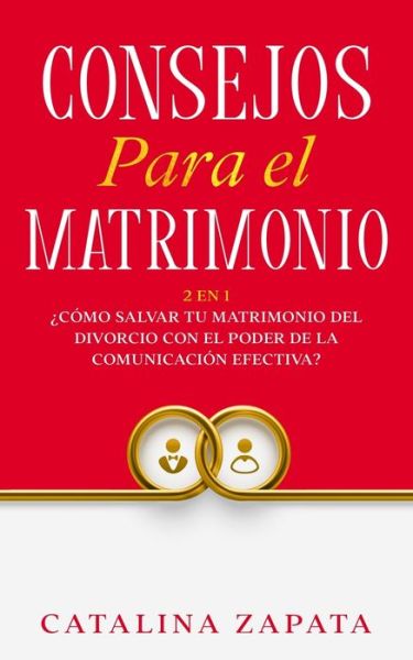 Cover for Catalina Zapata · Consejos Para El Matrimonio: 2 En 1: ?Como salvar tu matrimonio del divorcio con el poder de la comunicacion efectiva? (Paperback Book) (2020)