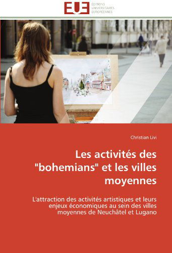 Cover for Christian Livi · Les Activités Des &quot;Bohemians&quot; et Les Villes Moyennes: L'attraction Des Activités Artistiques et Leurs Enjeux Économiques Au Sein Des Villes Moyennes De Neuchâtel et Lugano (Paperback Book) [French edition] (2018)