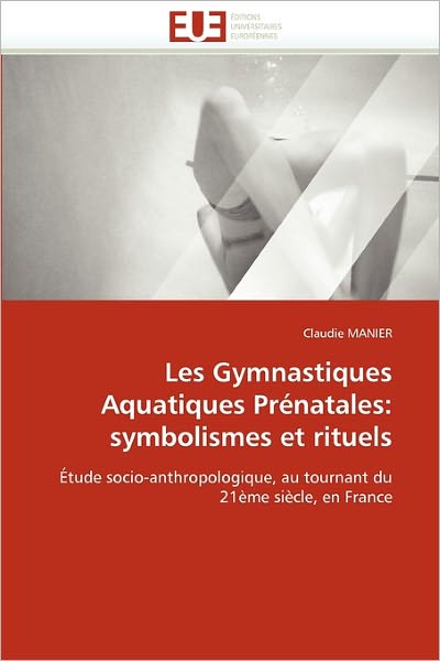 Cover for Claudie Manier · Les Gymnastiques Aquatiques Prénatales: Symbolismes et Rituels: Étude Socio-anthropologique, Au Tournant Du 21ème Siècle, en France (Paperback Book) [French edition] (2018)