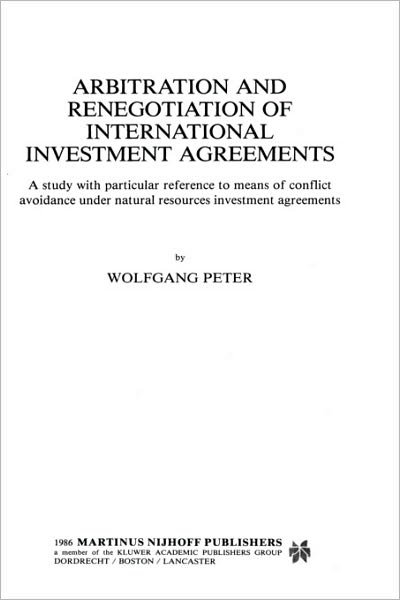 Wolfgang Peter · Arbitration and Renegotiation of International Investment Agreements:A Study with Particular Reference to Means of Conflict Avoidance under Natural Resources Investment Agreements (Hardcover Book) (1986)