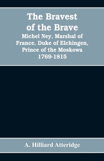 Cover for A Hilliard Atteridge · The bravest of the brave, Michel Ney, marshal of France, duke of Elchingen, prince of the Moskowa 1769-1815 (Paperback Bog) (2019)