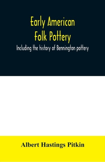 Early American folk pottery, including the history of Bennington pottery - Albert Hastings Pitkin - Livros - Alpha Edition - 9789354010149 - 1 de abril de 2020