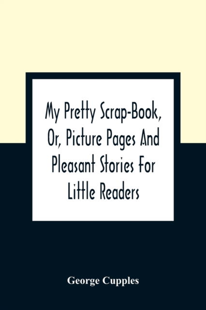 Cover for George Cupples · My Pretty Scrap-Book, Or, Picture Pages And Pleasant Stories For Little Readers (Paperback Book) (2021)