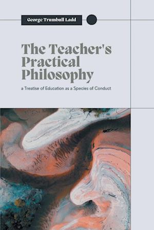 Cover for George Trumbull Ladd · The Teacher's Practical Philosophy (Paperback Book) (2022)