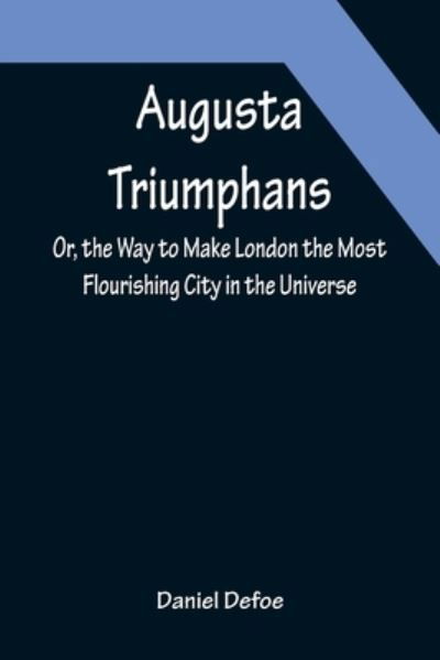 Augusta Triumphans; Or, the Way to Make London the Most Flourishing City in the Universe - Daniel Defoe - Bøger - Alpha Edition - 9789356087149 - 11. april 2022