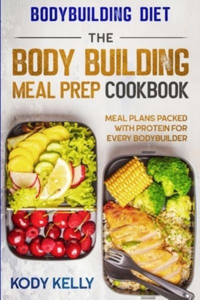 Cover for Kody Kelly · Bodybuilding Diet: THE BODY BUILDING MEAL PREP COOKBOOK: Meal Plans Packed With Protein For Every Bodybuilder (Paperback Book) (2023)