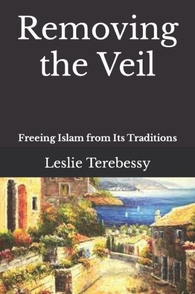 Cover for Leslie Terebessy · Removing the Veil: Freeing Islam from Its Traditions (Paperback Book) (2022)