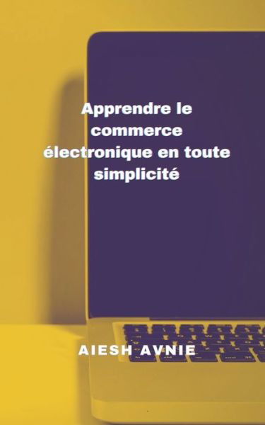 Cover for Aiesh Avnie · Apprendre le commerce electronique en toute simplicite (Paperback Book) (2021)