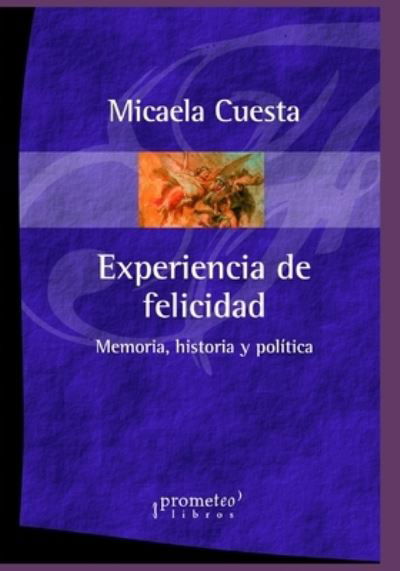 Cover for Micaela Cuesta · Experiencia de felicidad: Memoria, historia y politica - Filosofia E Historia, Marcos Teoricos Sociales Y Lineas de Pensamiento IV (Paperback Book) (2021)