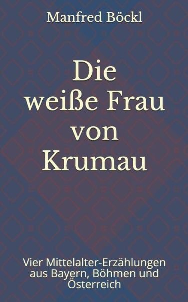 Cover for Manfred Boeckl · Die weisse Frau von Krumau: Vier Mittelalter-Erzahlungen aus Bayern, Boehmen und OEsterreich (Taschenbuch) (2020)