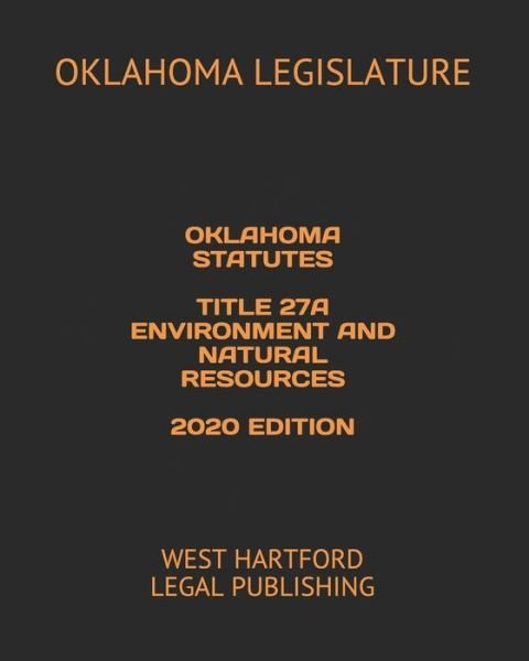 Oklahoma Statutes Title 27a Environment and Natural Resources 2020 Edition - Oklahoma Legislature - Books - Independently Published - 9798616451149 - February 21, 2020