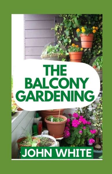 Cover for John White · The Balcony Gardening: A Beginners Guide To Starting A Beautiful Balcony Garden (Paperback Book) (2021)