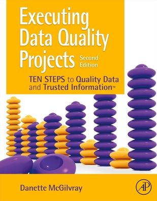 Executing Data Quality Projects: Ten Steps to Quality Data and Trusted Information (TM) - McGilvray, Danette (President and Principle, Granite Falls Consulting, Inc., UT, USA) - Bøger - Elsevier Science Publishing Co Inc - 9780128180150 - 21. maj 2021