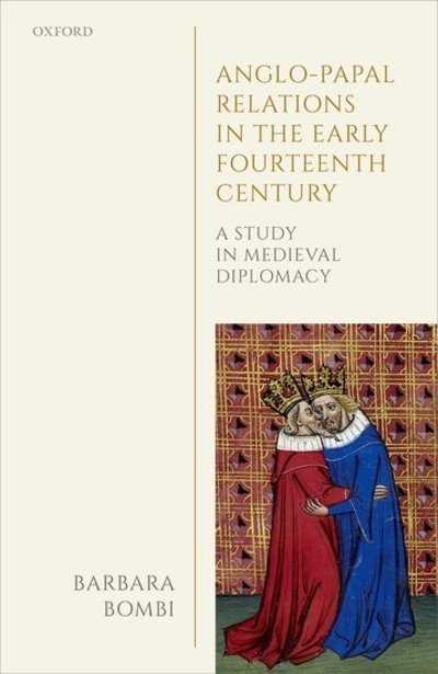 Cover for Bombi, Barbara (Professor of Medieval History, Professor of Medieval History, School of History, University of Kent, Canterbury) · Anglo-Papal Relations in the Early Fourteenth Century: A Study in Medieval Diplomacy - Oxford Studies in Medieval European History (Hardcover Book) (2019)